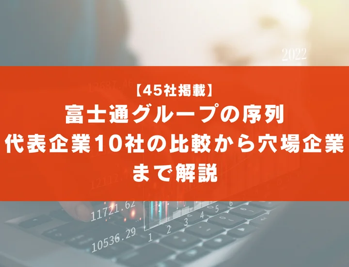 【45社掲載】富士通グループの序列はどうなってる？代表企業10社の比較から穴場な企業まで徹底解説！